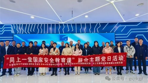 省審計(jì)廳 甘肅金控集團(tuán) 云上甘肅開展“同上一堂國(guó)家安全教育課”聯(lián)合主題黨日活動(dòng)